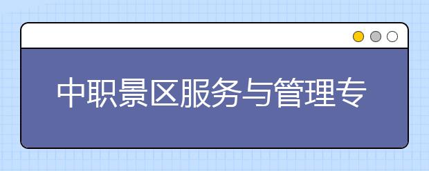 中职景区服务与管理专业主要学什么?