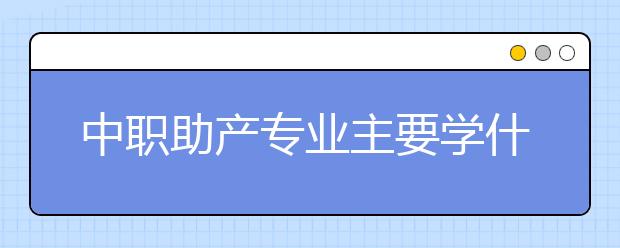 中职助产专业主要学什么?