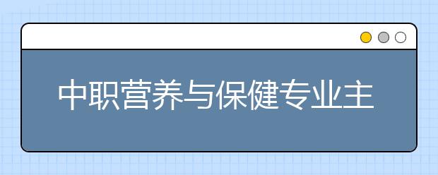 中职营养与保健专业主要学什么?