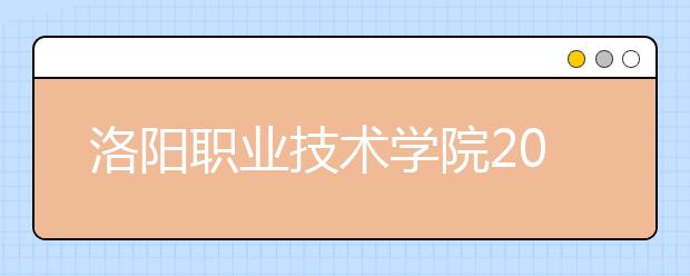 洛阳职业技术学院2021年报名条件、招生要求、招生对象