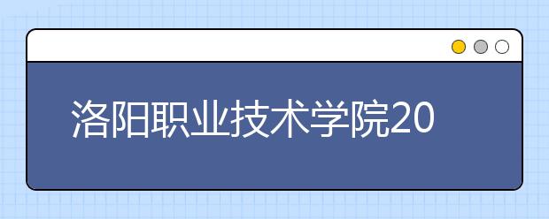 洛陽職業(yè)技術學院2021年招生簡章