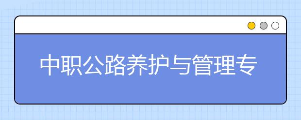 中职公路养护与管理专业主要学什么?