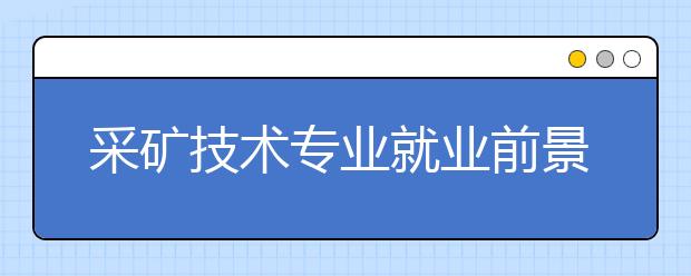 采矿技术专业就业前景分析