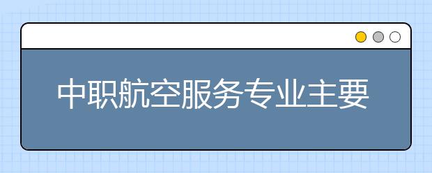 中职航空服务专业主要学什么?