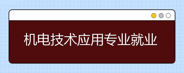 機(jī)電技術(shù)應(yīng)用專業(yè)就業(yè)前景分析