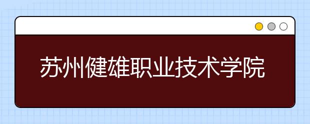 苏州健雄职业技术学院单招2020年单独招生有哪些专业