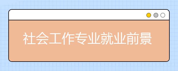 社会工作专业就业前景分析