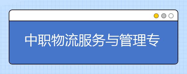 中職物流服務與管理專業(yè)主要學什么?