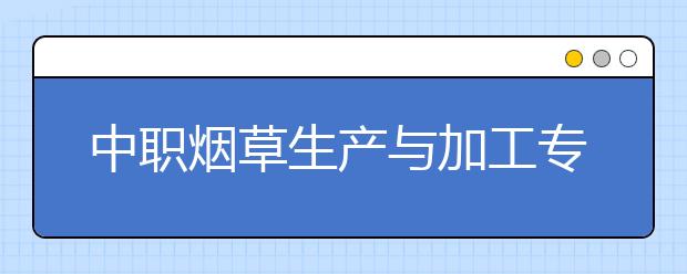 中職煙草生產與加工專業(yè)主要學什么?