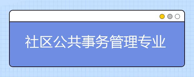 社区公共事务管理专业就业前景分析