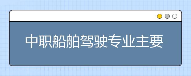 中職船舶駕駛專業(yè)主要學什么?