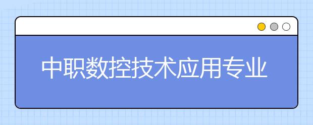 中职数控技术应用专业主要学什么?