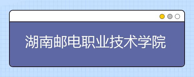 湖南邮电职业技术学院2021年排名 