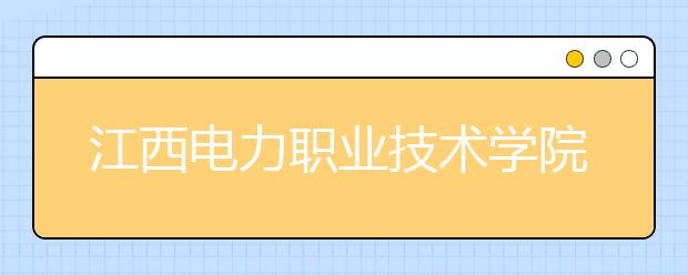 江西电力职业技术学院单招2020年单独招生报名时间、网址入口