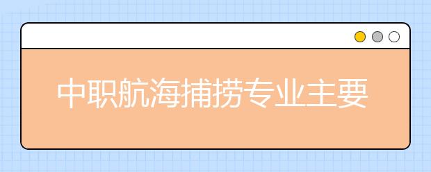 中職航海捕撈專業(yè)主要學什么?