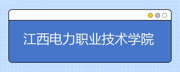 江西电力职业技术学院单招2020年单独招生有哪些专业