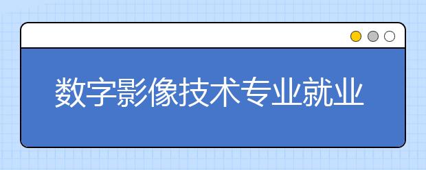 数字影像技术专业就业前景分析