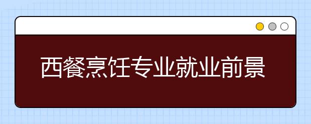 西餐烹饪专业就业前景分析