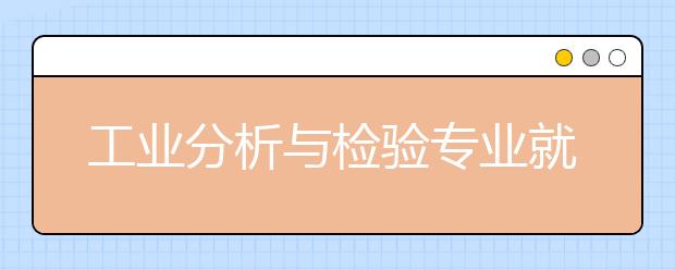 工业分析与检验专业就业前景分析