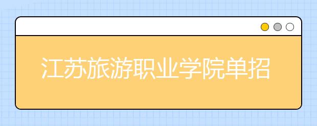 江蘇旅游職業(yè)學院單招2020年單獨招生簡章