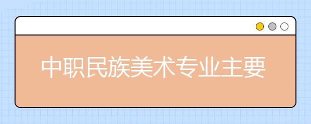 中职民族美术专业主要学什么?