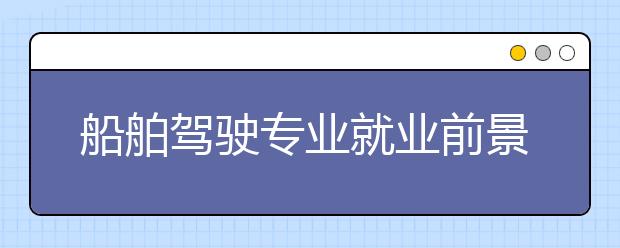 船舶駕駛專業(yè)就業(yè)前景分析