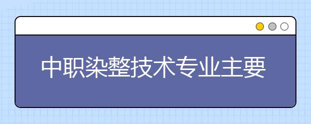 中職染整技術(shù)專業(yè)主要學什么?