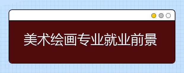 美术绘画专业就业前景分析