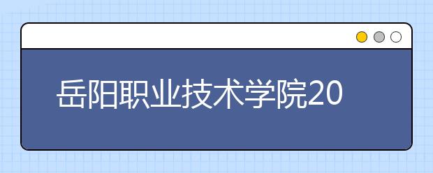 岳阳职业技术学院2021年招生代码