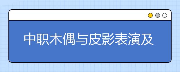 中職木偶與皮影表演及制作專(zhuān)業(yè)主要學(xué)什么?