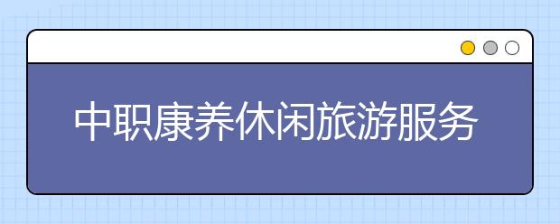 中職康養(yǎng)休閑旅游服務(wù)專業(yè)主要學(xué)什么?