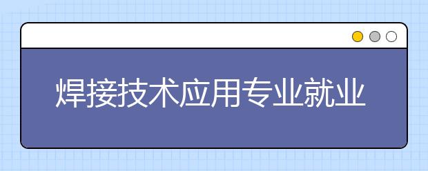 焊接技术应用专业就业前景分析