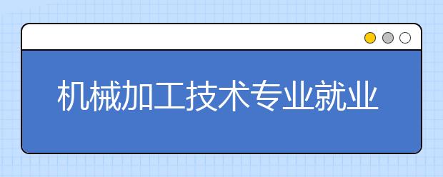 機(jī)械加工技術(shù)專業(yè)就業(yè)前景分析