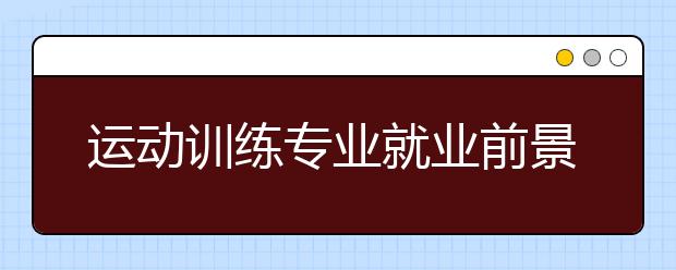 运动训练专业就业前景分析