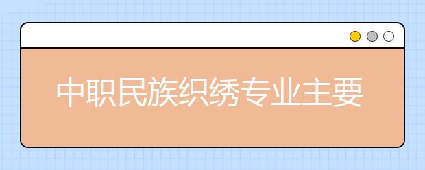 中職民族織繡專業(yè)主要學(xué)什么?