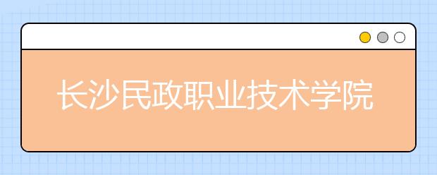 長(zhǎng)沙民政職業(yè)技術(shù)學(xué)院2021年招生辦聯(lián)系電話(huà)