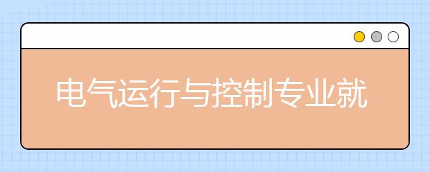 電氣運(yùn)行與控制專業(yè)就業(yè)前景分析如何?