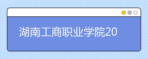 湖南工商职业学院2021年招生办联系电话