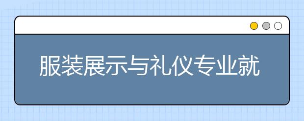 服装展示与礼仪专业就业前景分析如何?