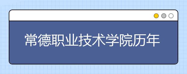 常德职业技术学院历年招生录取分数线