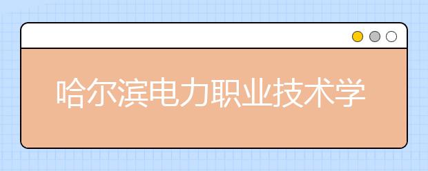 哈尔滨电力职业技术学院单招2020年单独招生有哪些专业