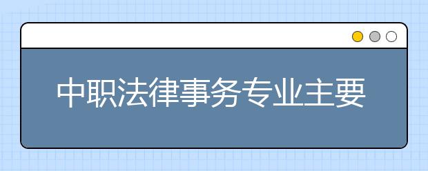 中職法律事務(wù)專業(yè)主要學(xué)什么?