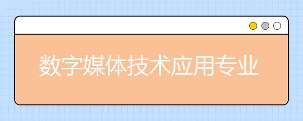 數(shù)字媒體技術應用專業(yè)就業(yè)前景分析如何?