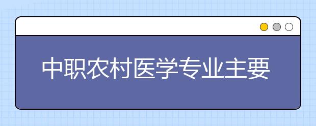 中职农村医学专业主要学什么?