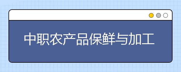 中職農(nóng)產(chǎn)品保鮮與加工專業(yè)主要學什么?