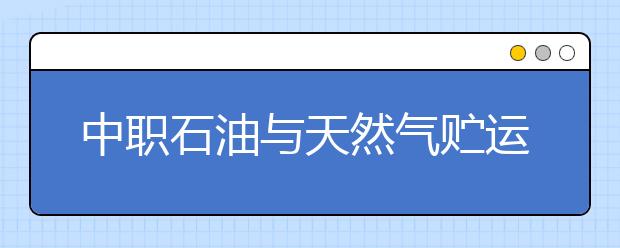 中职石油与天然气贮运专业主要学什么?