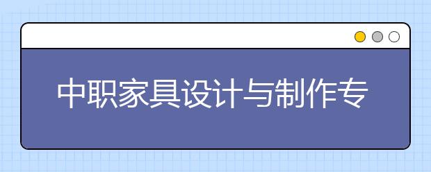 中職家具設計與制作專業(yè)主要學什么?