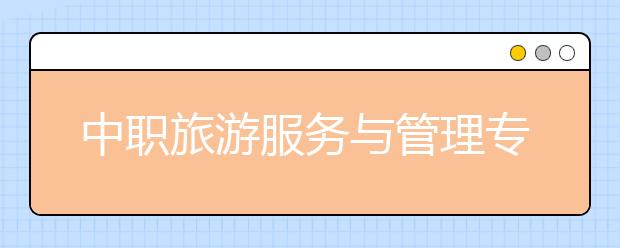 中職旅游服務(wù)與管理專業(yè)主要學(xué)什么?