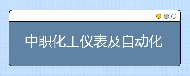 中职化工仪表及自动化专业主要学什么?