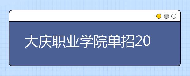 大庆职业学院单招2020年单独招生有哪些专业